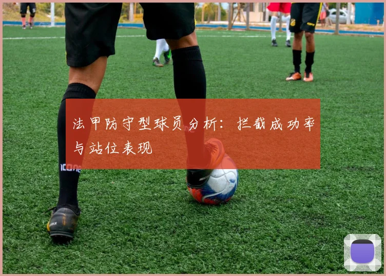 法甲防守型球员分析：拦截成功率与站位表现