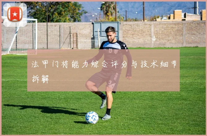 法甲门将能力综合评分与技术细节拆解