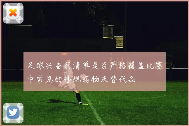 足球兴奋剂清单是否严格覆盖比赛中常见的违规药物及替代品