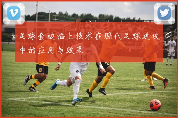 足球套边插上技术在现代足球进攻中的应用与效果