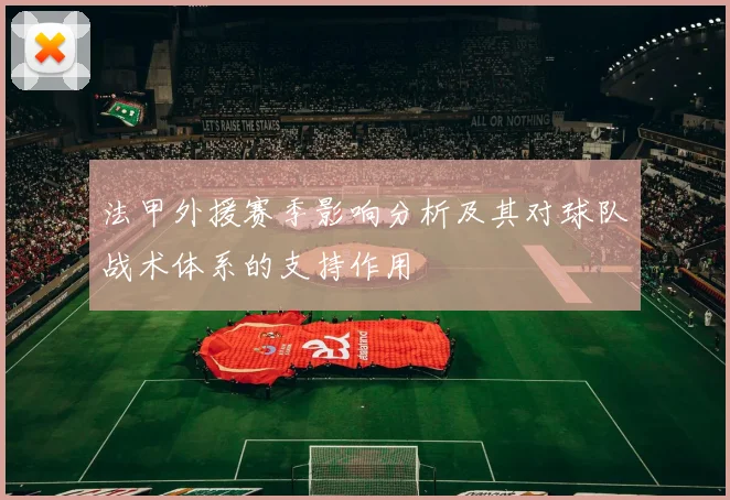 法甲外援赛季影响分析及其对球队战术体系的支持作用