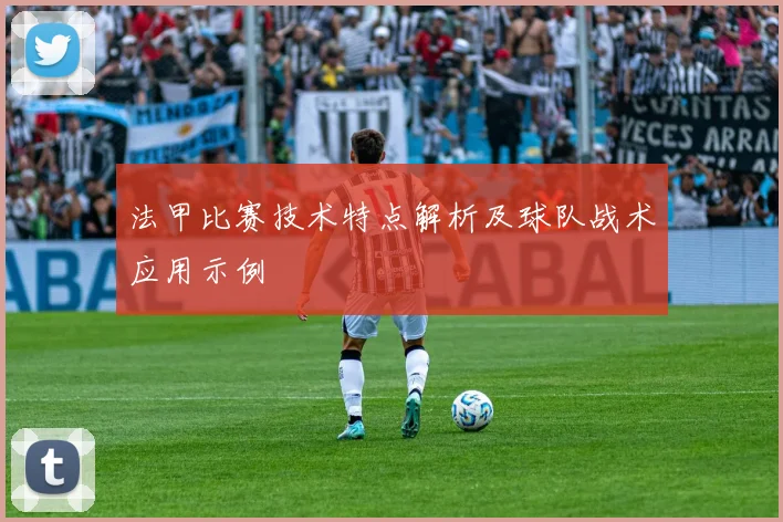 法甲比赛技术特点解析及球队战术应用示例