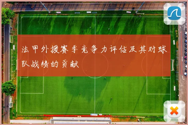 法甲外援赛季竞争力评估及其对球队战绩的贡献